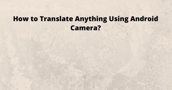 How to Translate Anything Using Android Camera?